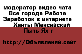 модератор видео-чата - Все города Работа » Заработок в интернете   . Ханты-Мансийский,Пыть-Ях г.